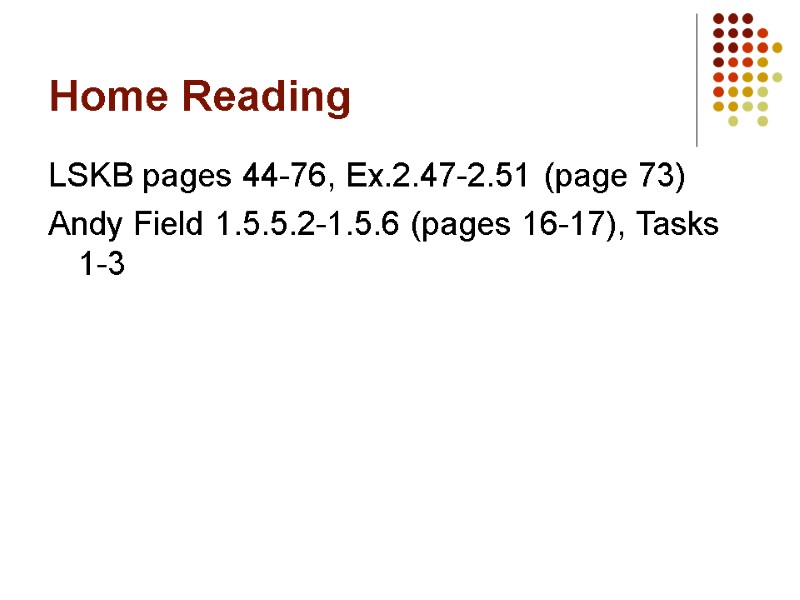 Home Reading LSKB pages 44-76, Ex.2.47-2.51 (page 73) Andy Field 1.5.5.2-1.5.6 (pages 16-17), Tasks